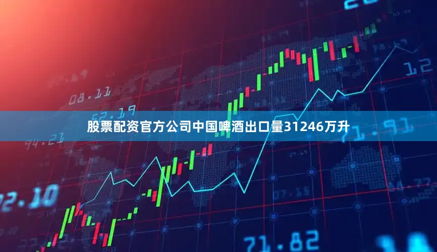 股票配资官方公司中国啤酒出口量31246万升