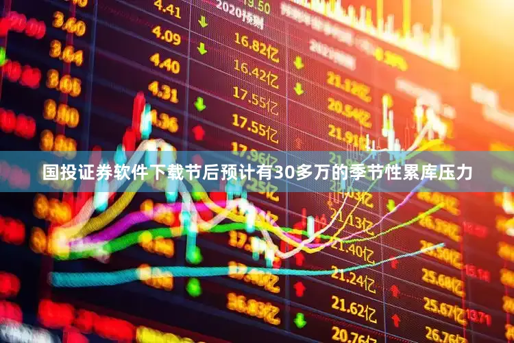 国投证券软件下载节后预计有30多万的季节性累库压力