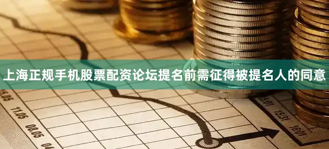 上海正规手机股票配资论坛提名前需征得被提名人的同意