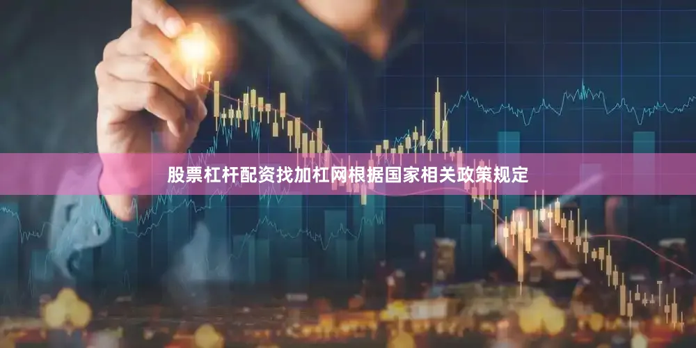 股票杠杆配资找加杠网根据国家相关政策规定