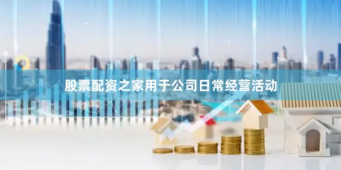 股票配资之家用于公司日常经营活动