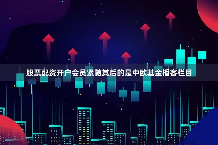 股票配资开户会员紧随其后的是中欧基金播客栏目