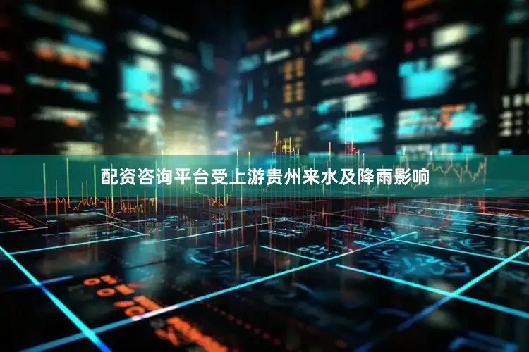 配资咨询平台受上游贵州来水及降雨影响