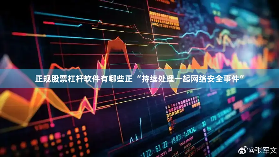 正规股票杠杆软件有哪些正 “持续处理一起网络安全事件”