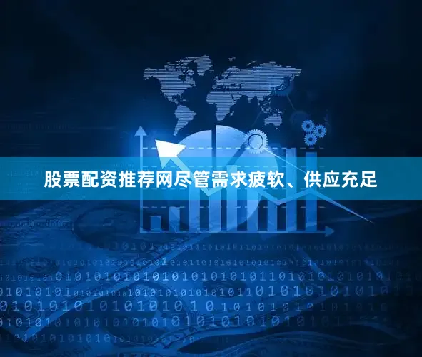 股票配资推荐网　　尽管需求疲软、供应充足