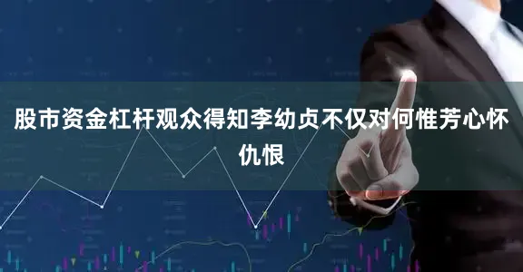 股市资金杠杆观众得知李幼贞不仅对何惟芳心怀仇恨