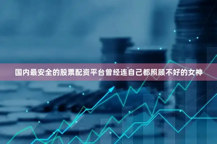 国内最安全的股票配资平台曾经连自己都照顾不好的女神