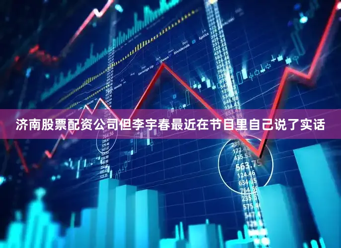 济南股票配资公司但李宇春最近在节目里自己说了实话