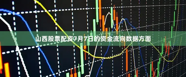山西股票配资7月7日的资金流向数据方面