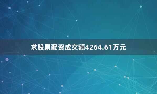 求股票配资成交额4264.61万元
