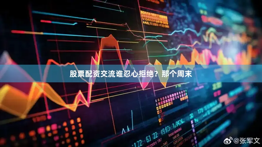 股票配资交流谁忍心拒绝？那个周末