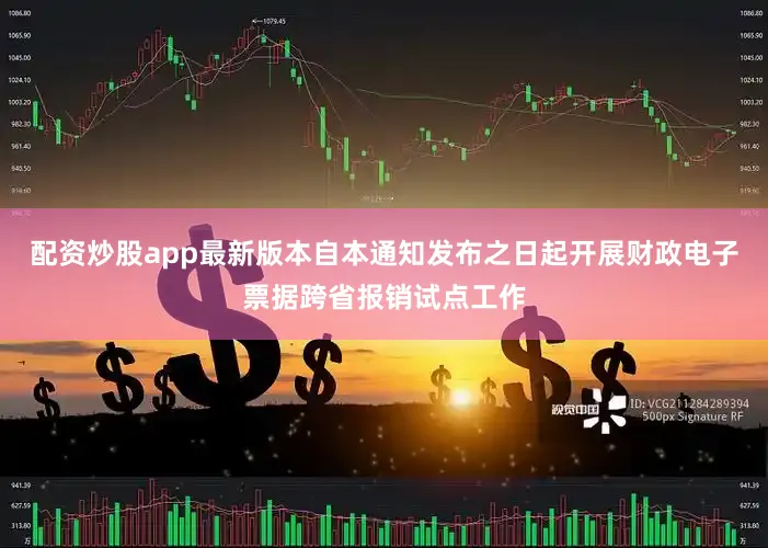 配资炒股app最新版本自本通知发布之日起开展财政电子票据跨省报销试点工作