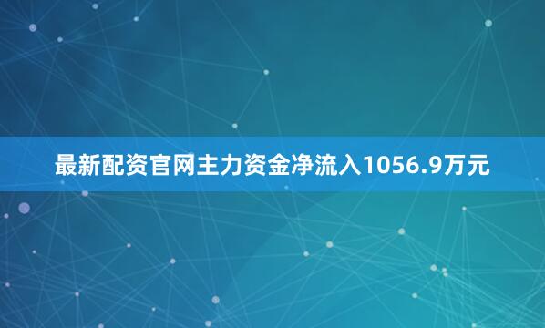 最新配资官网主力资金净流入1056.9万元