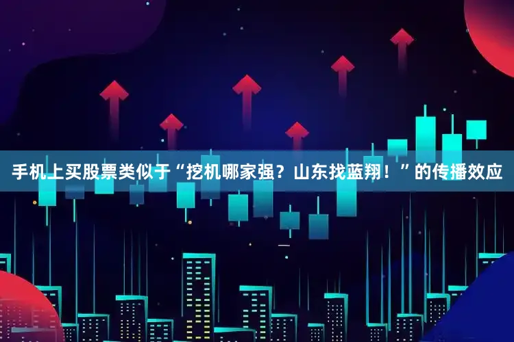 手机上买股票类似于“挖机哪家强？山东找蓝翔！”的传播效应