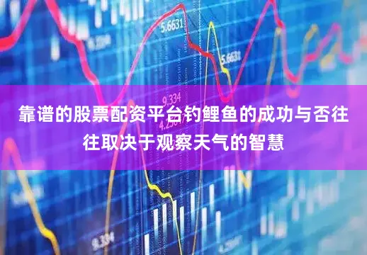 靠谱的股票配资平台钓鲤鱼的成功与否往往取决于观察天气的智慧