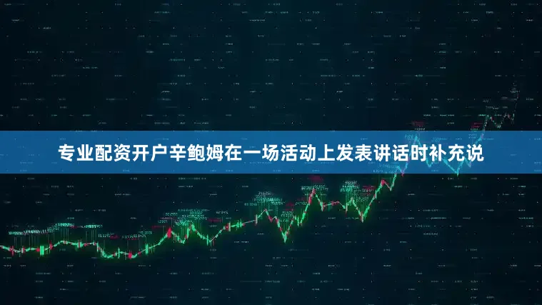 专业配资开户　　辛鲍姆在一场活动上发表讲话时补充说