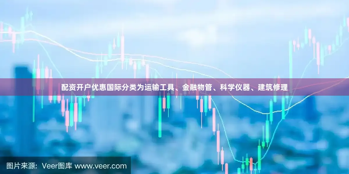 配资开户优惠国际分类为运输工具、金融物管、科学仪器、建筑修理