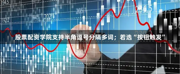 股票配资学院支持半角逗号分隔多词；若选“按钮触发”