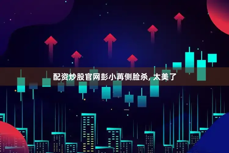 配资炒股官网彭小苒侧脸杀, 太美了