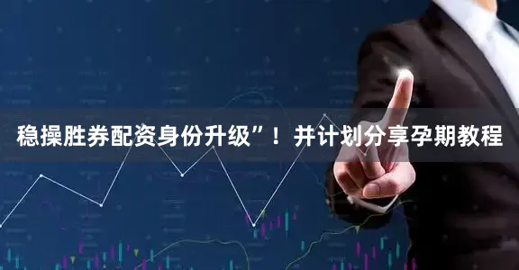 稳操胜券配资身份升级”！并计划分享孕期教程