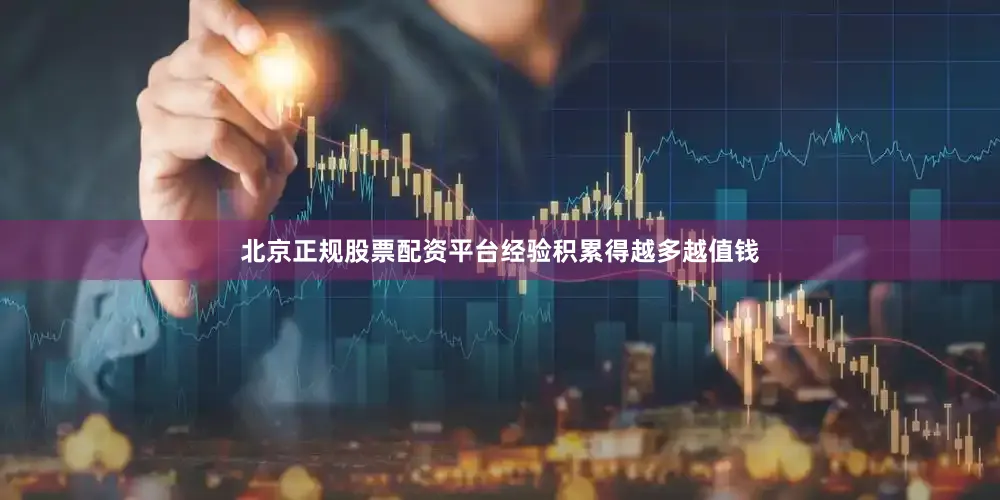 北京正规股票配资平台经验积累得越多越值钱