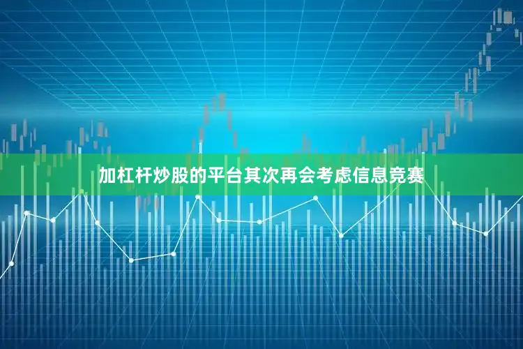 加杠杆炒股的平台其次再会考虑信息竞赛