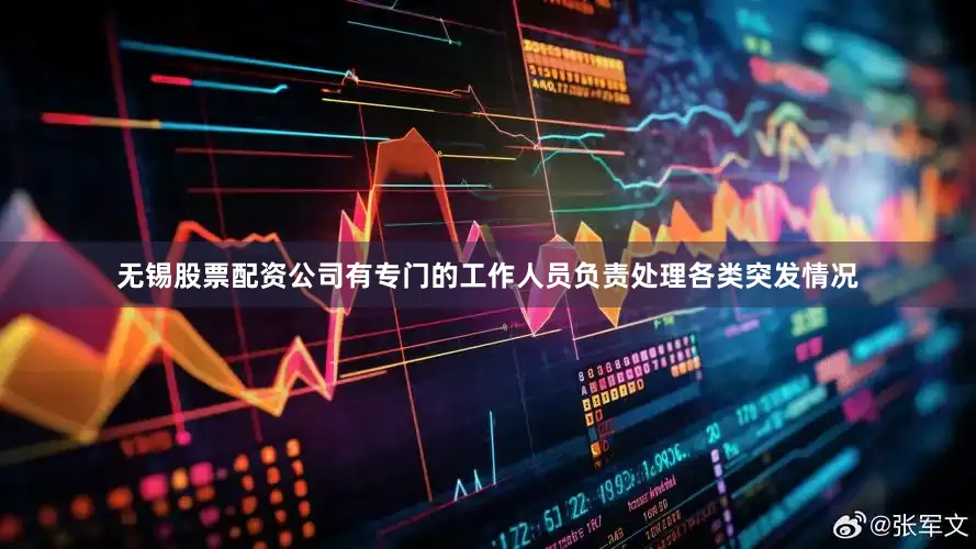无锡股票配资公司有专门的工作人员负责处理各类突发情况