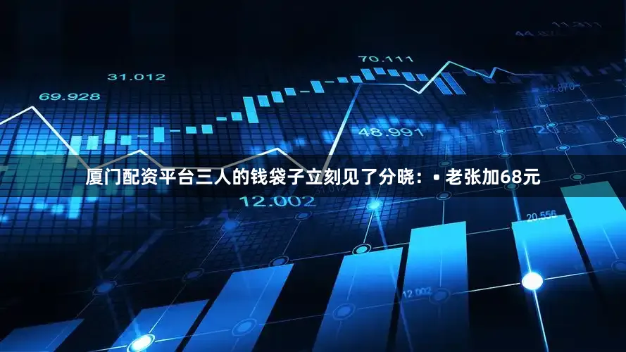 厦门配资平台三人的钱袋子立刻见了分晓：• 老张加68元