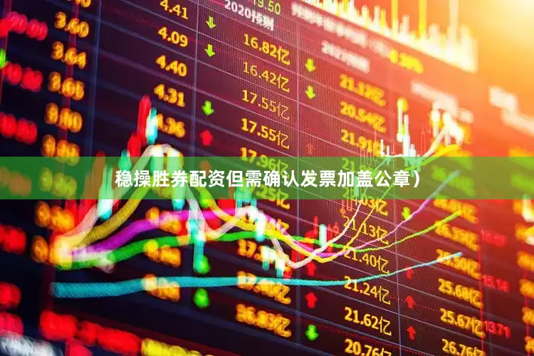稳操胜券配资但需确认发票加盖公章）