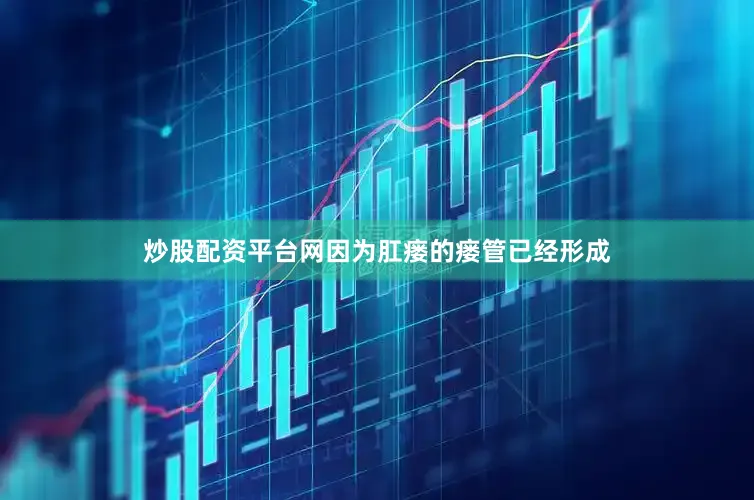 炒股配资平台网因为肛瘘的瘘管已经形成