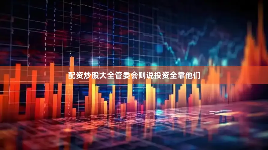 配资炒股大全管委会则说投资全靠他们