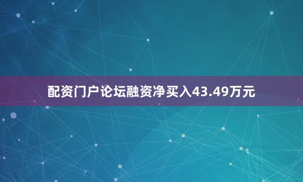 配资门户论坛融资净买入43.49万元