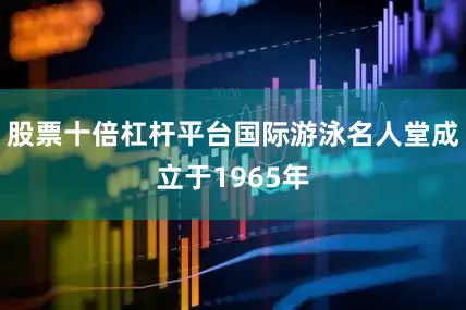股票十倍杠杆平台国际游泳名人堂成立于1965年