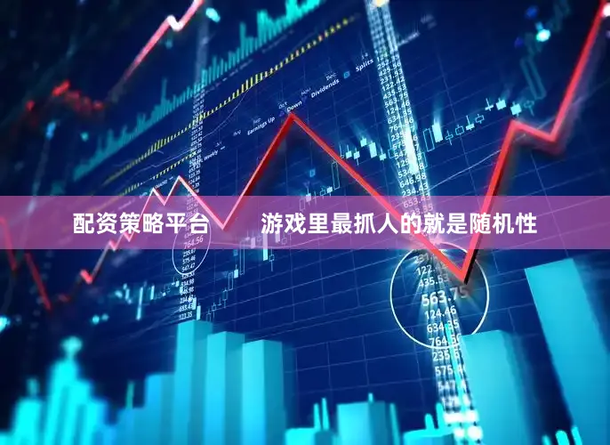 配资策略平台        游戏里最抓人的就是随机性