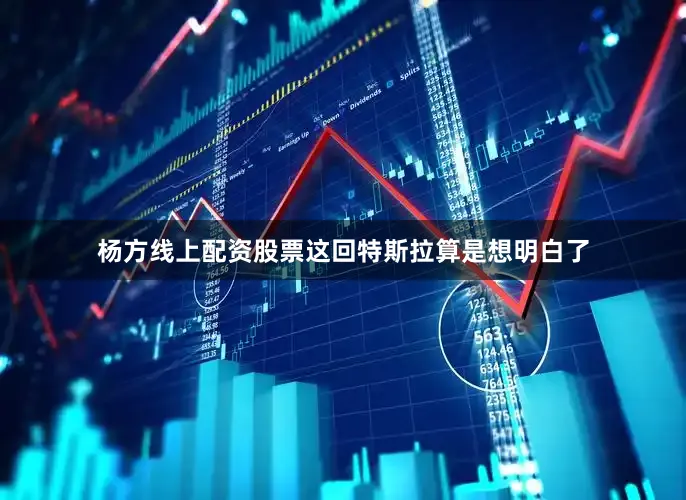 杨方线上配资股票这回特斯拉算是想明白了