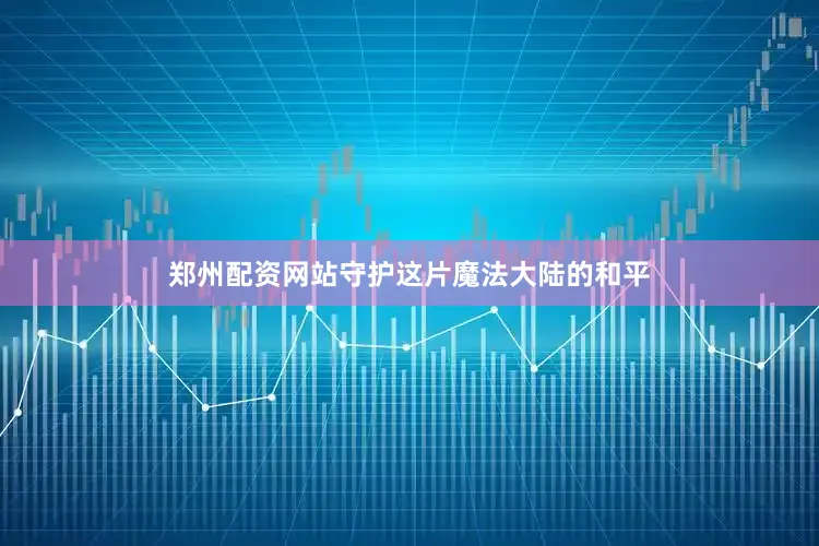 郑州配资网站守护这片魔法大陆的和平