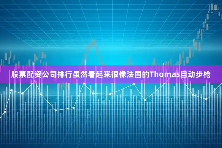 股票配资公司排行虽然看起来很像法国的Thomas自动步枪