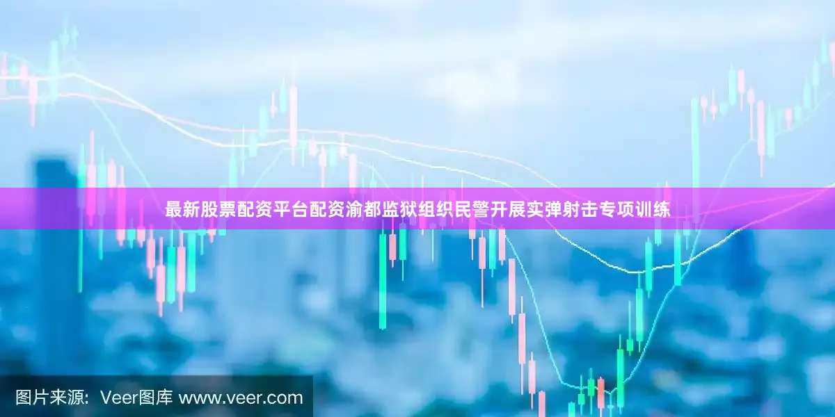 最新股票配资平台配资渝都监狱组织民警开展实弹射击专项训练