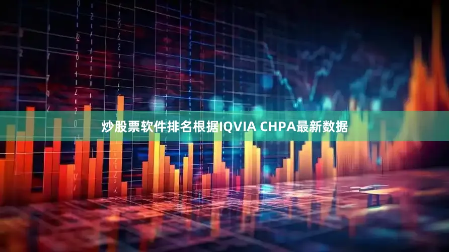 炒股票软件排名根据IQVIA CHPA最新数据