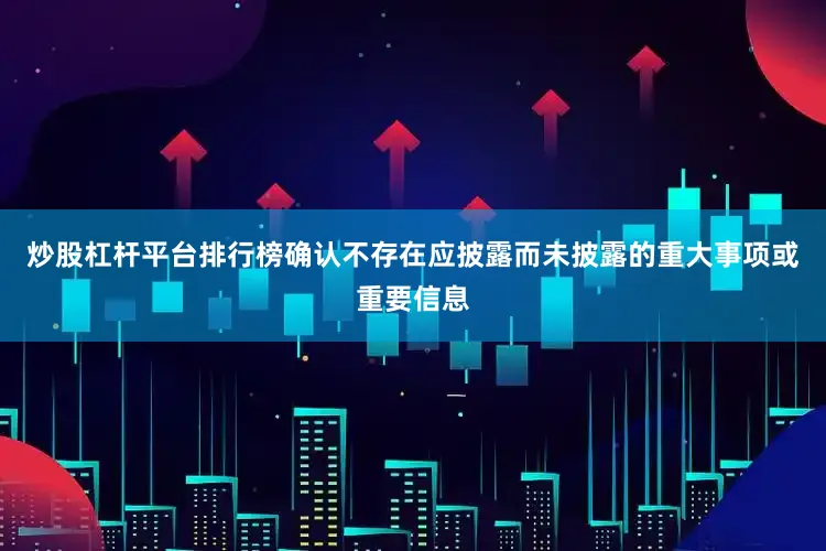 炒股杠杆平台排行榜确认不存在应披露而未披露的重大事项或重要信息