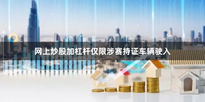 网上炒股加杠杆仅限涉赛持证车辆驶入