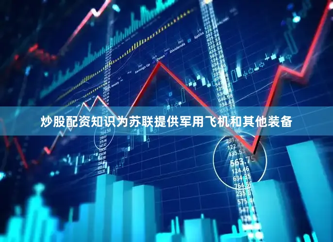 炒股配资知识为苏联提供军用飞机和其他装备