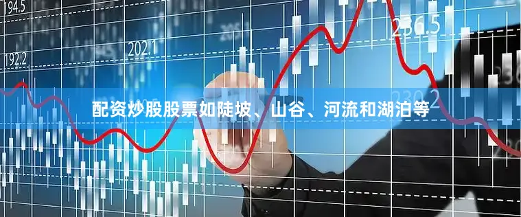 配资炒股股票如陡坡、山谷、河流和湖泊等