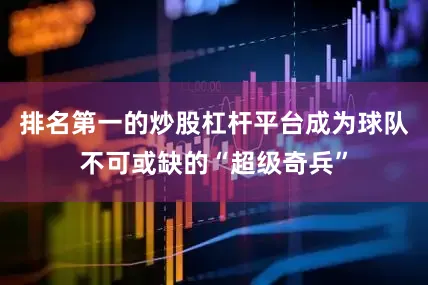 排名第一的炒股杠杆平台成为球队不可或缺的“超级奇兵”