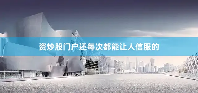 资炒股门户还每次都能让人信服的