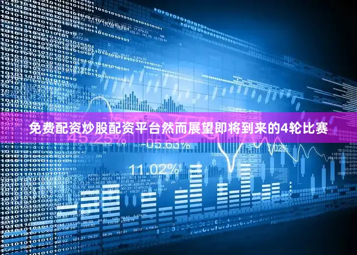 免费配资炒股配资平台然而展望即将到来的4轮比赛
