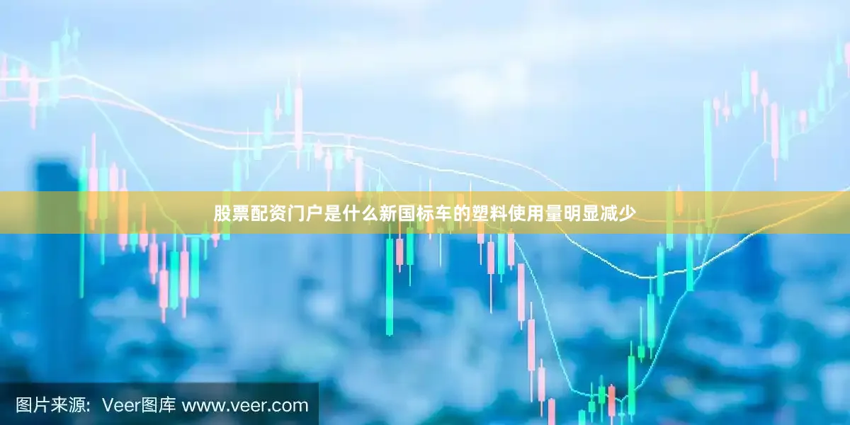 股票配资门户是什么新国标车的塑料使用量明显减少