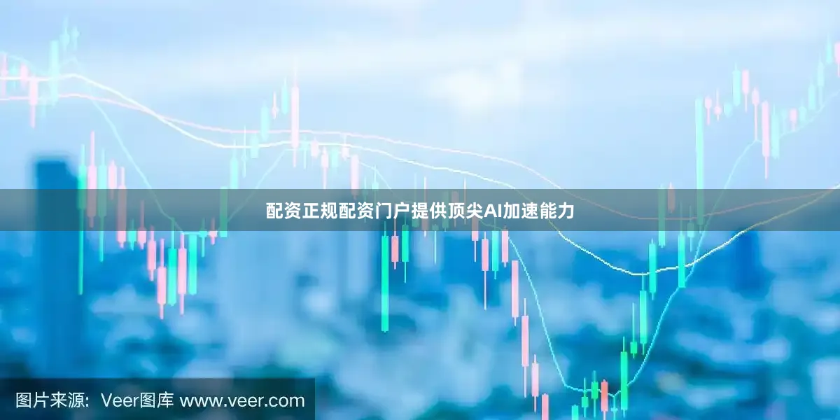 配资正规配资门户提供顶尖AI加速能力