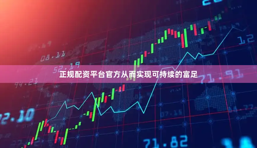 正规配资平台官方从而实现可持续的富足
