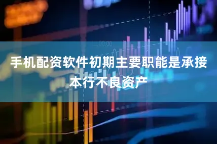 手机配资软件初期主要职能是承接本行不良资产